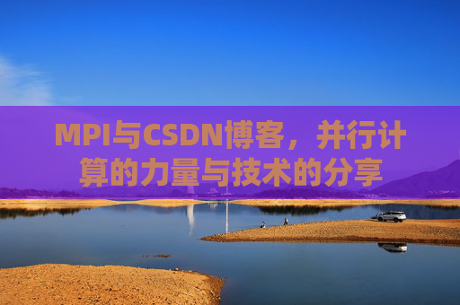 MPI与CSDN博客,并行计算的力量与技术的分享